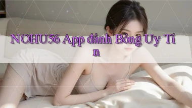 nohu56 app đánh bóng uy tín