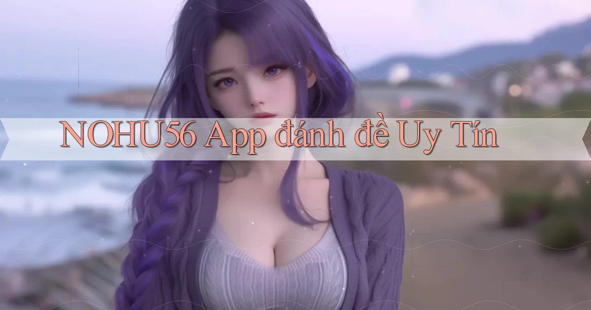 nohu56 app đánh đề uy tín