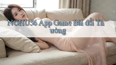 nohu56 app game bài đổi thưởng