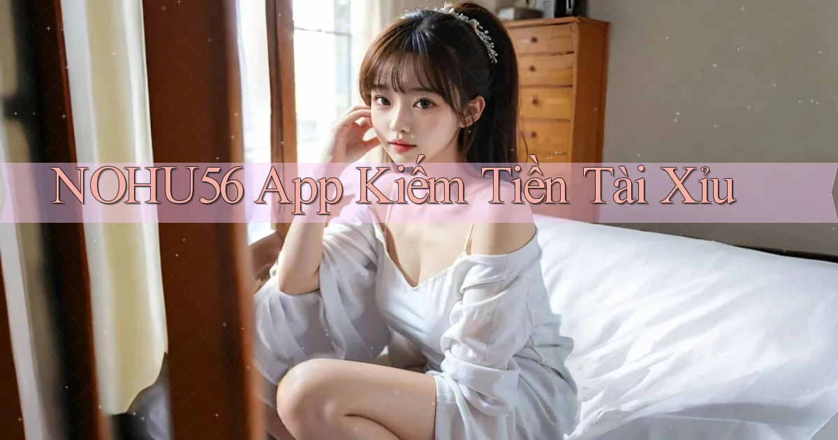 nohu56 app kiếm tiền tài xỉu