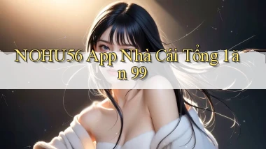 nohu56 app nhà cái tổng 1 ăn 99