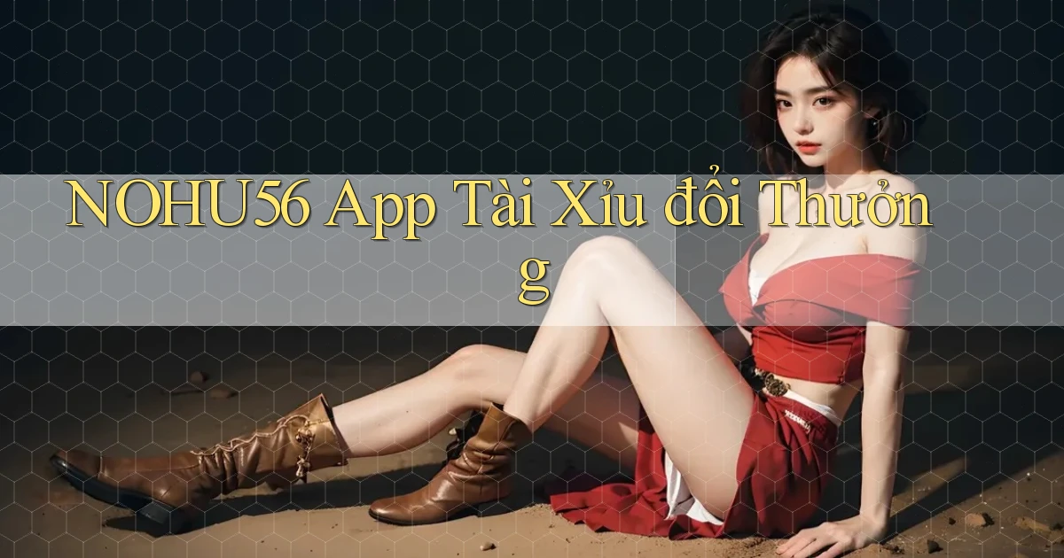nohu56 app tài xỉu đổi thưởng