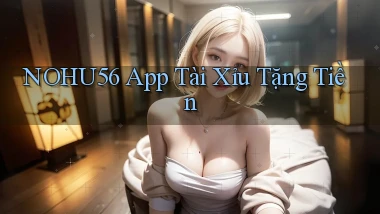nohu56 app tài xỉu tặng tiền