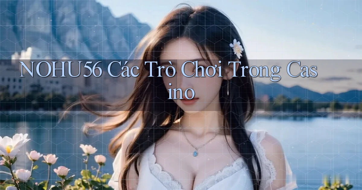 nohu56  các trò chơi trong casino