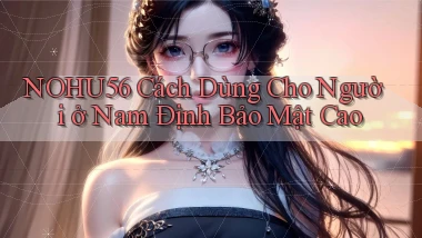 nohu56 cách dùng cho người ở Nam Định bảo mật cao