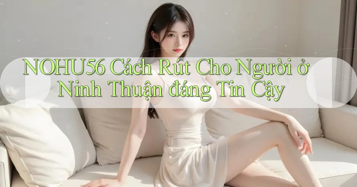 nohu56 cách rút cho người ở Ninh Thuận đáng tin cậy