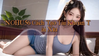 nohu56  cách tạo tài khoản tài xỉu