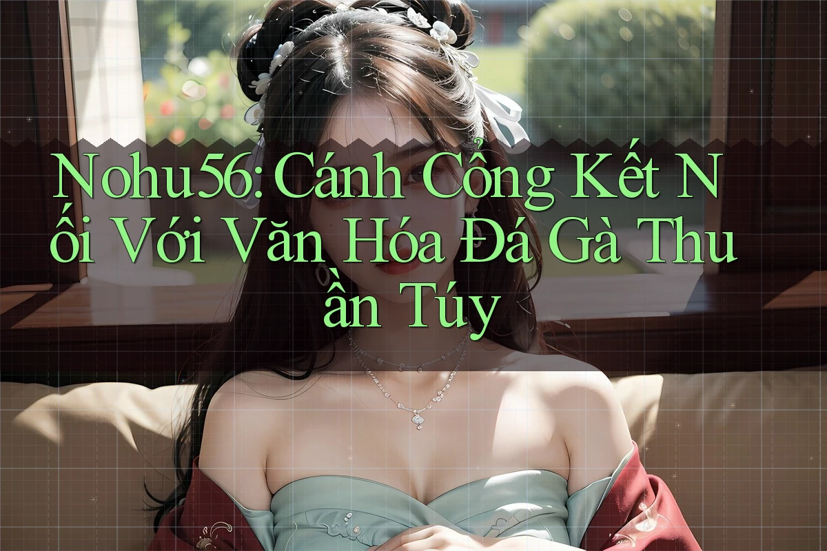 Nohu56: Cánh Cổng Kết Nối Với Văn Hóa Đá Gà Thuần Túy Nohu56: Cánh Cổng Kết Nối Với Văn Hóa Đá Gà Thuần Túy