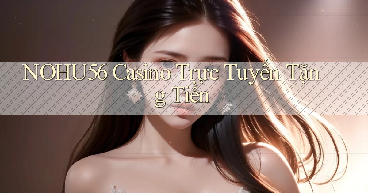 nohu56 casino trực tuyến tặng tiền