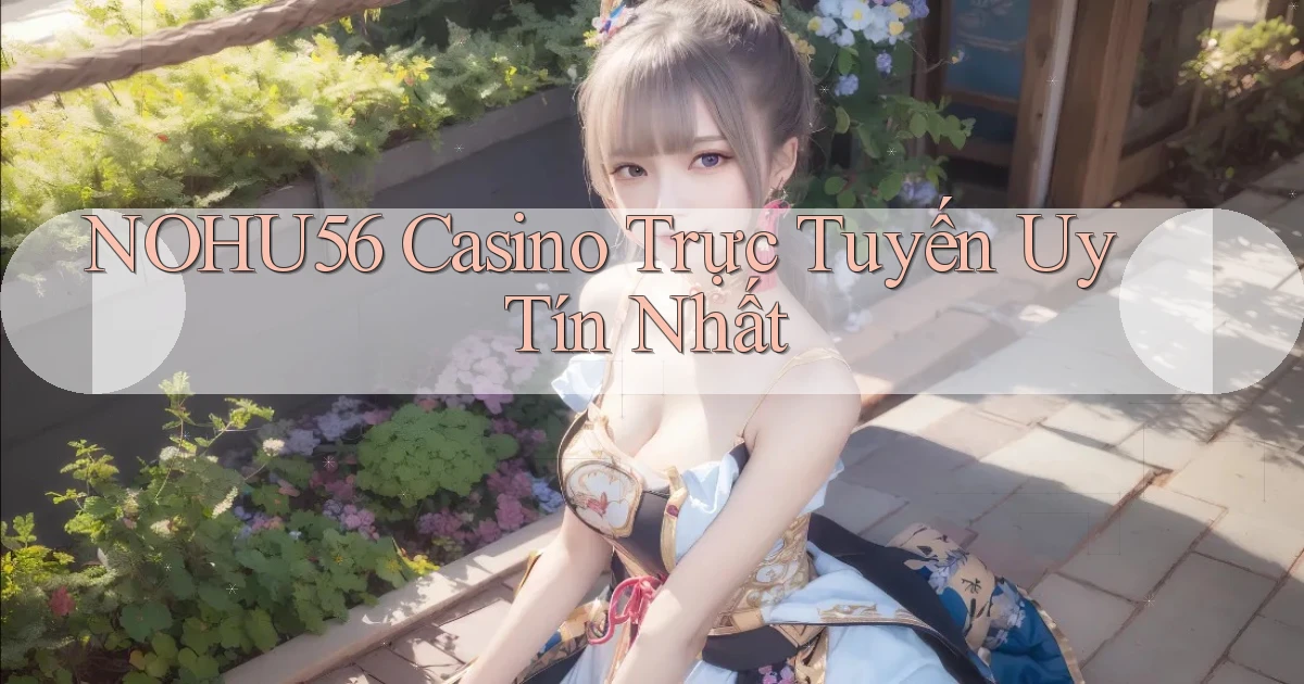 nohu56 casino trực tuyến uy tín nhất
