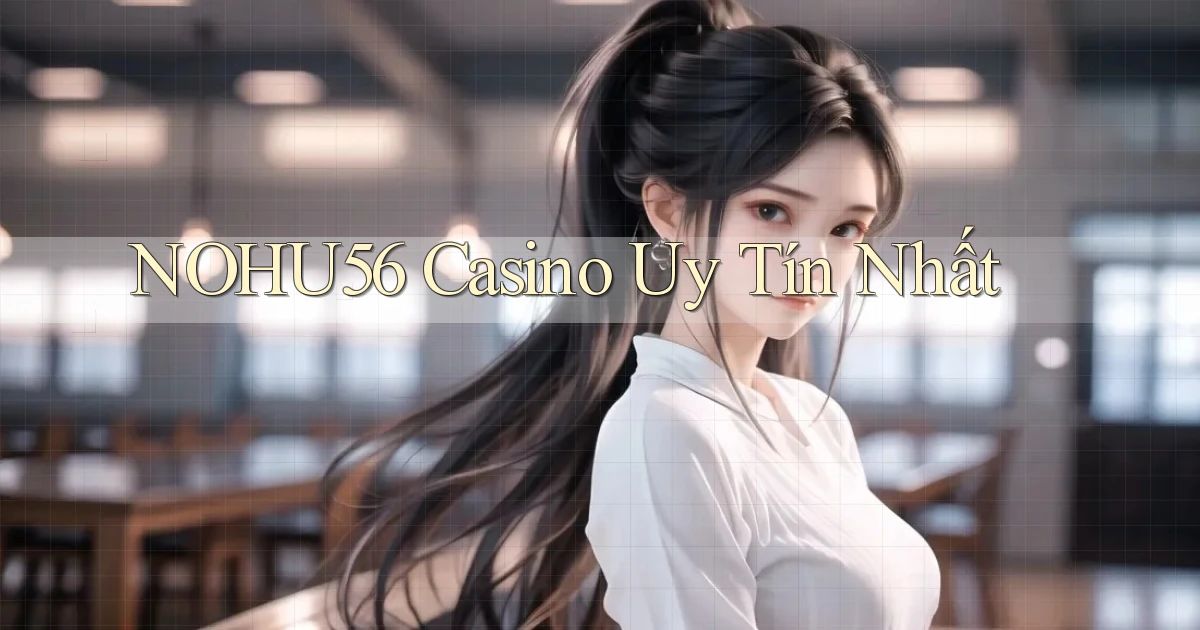 nohu56 casino uy tín nhất