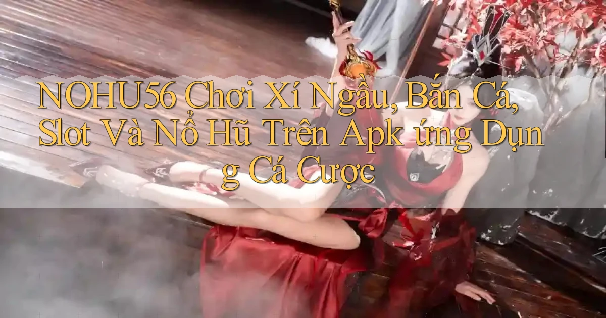nohu56  chơi xí ngầu, bắn cá, slot và nổ hũ trên apk ứng dụng cá cược