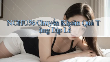 nohu56 chuyển khoản quà tặng dịp lễ
