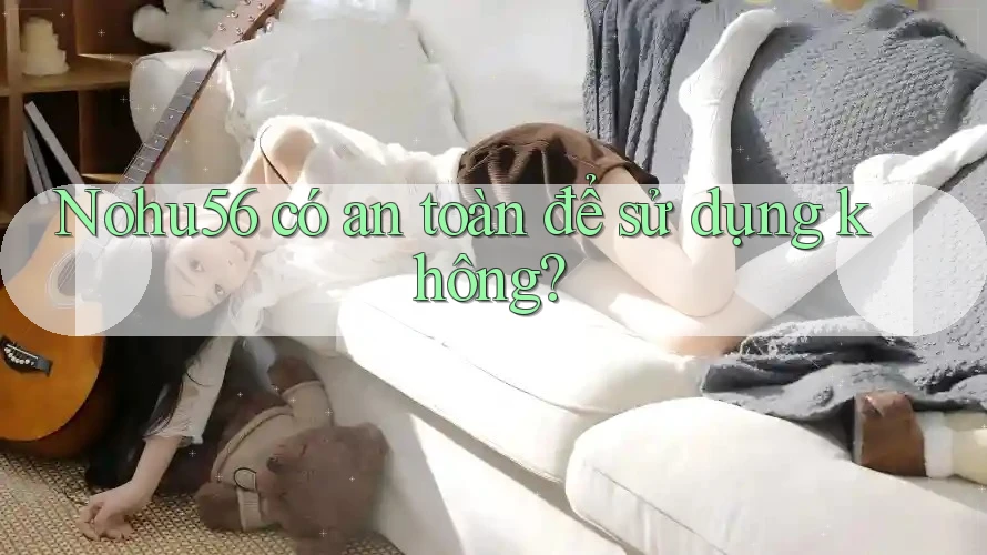 Nohu56 có an toàn để sử dụng không? Nohu56 có an toàn để sử dụng không?