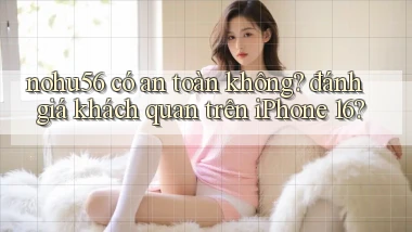 nohu56 có an toàn không đánh giá khách quan trên iPhone 16
