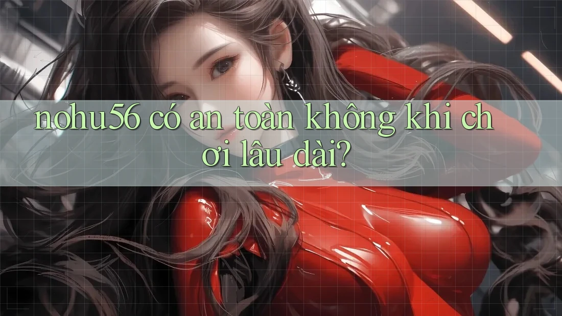 nohu56 có an toàn không khi chơi lâu dài? nohu56 có an toàn không khi chơi lâu dài?