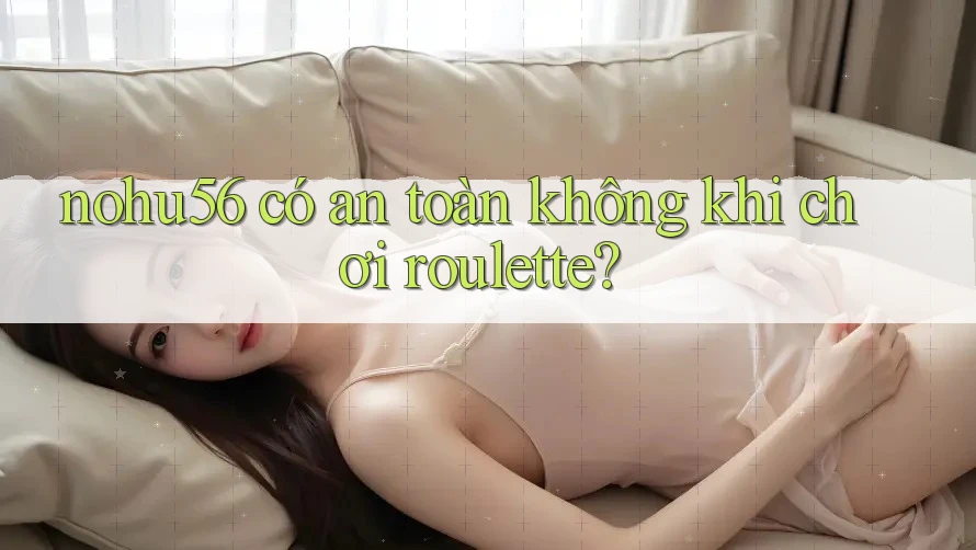 nohu56 có an toàn không khi chơi roulette? nohu56 có an toàn không khi chơi roulette?