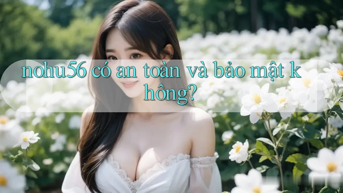 nohu56 có an toàn và bảo mật không? nohu56 có an toàn và bảo mật không?