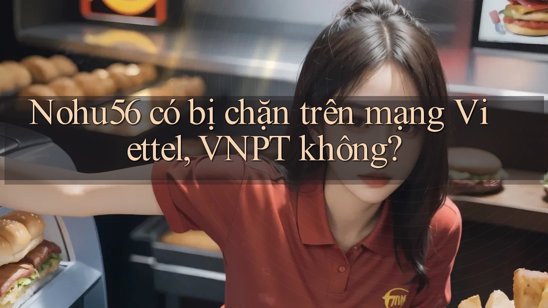 Nohu56 có bị chặn trên mạng Viettel, VNPT không? Nohu56 có bị chặn trên mạng Viettel, VNPT không?