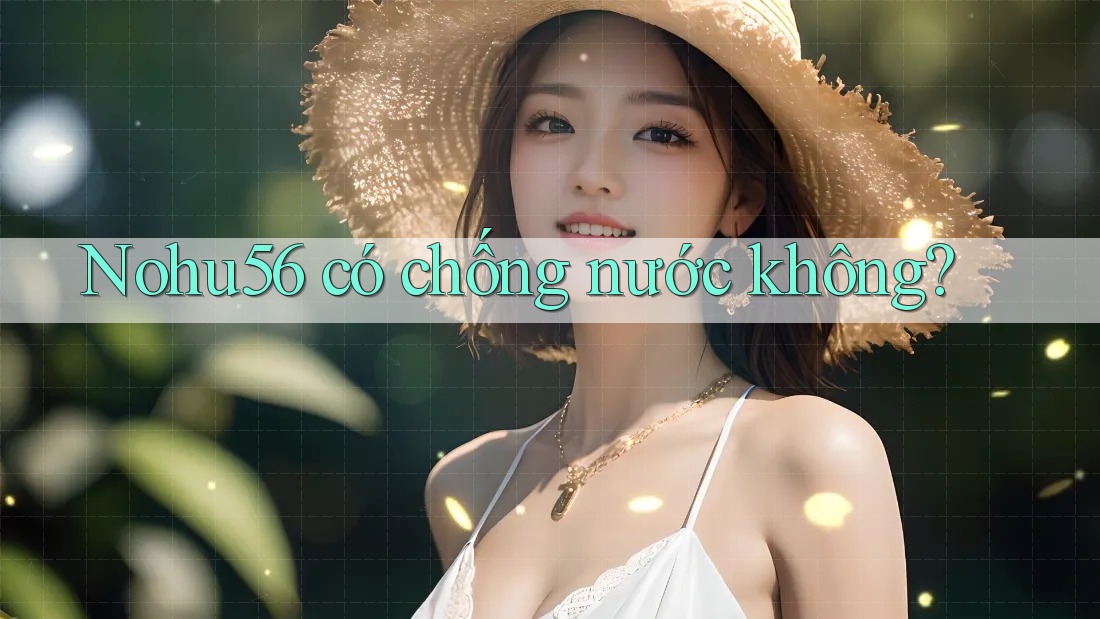 Nohu56 có chống nước không? Nohu56 có chống nước không?
