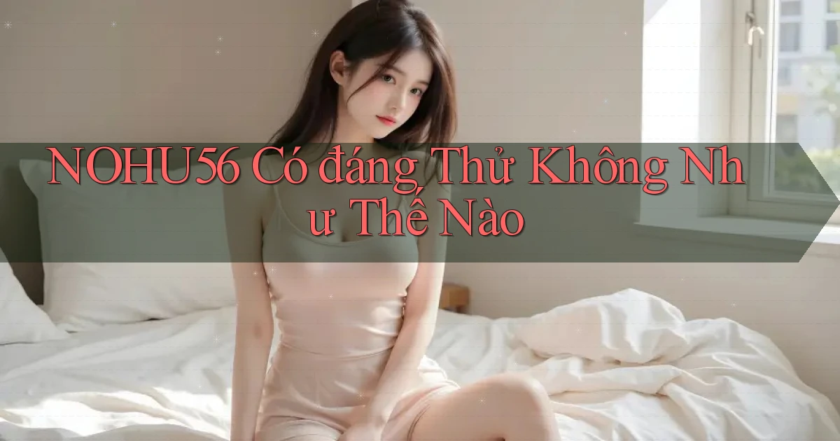 nohu56 có đáng thử không như thế nào