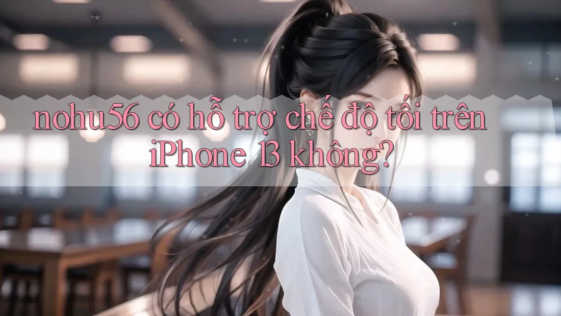 nohu56 có hỗ trợ chế độ tối trên iPhone 13 không? nohu56 có hỗ trợ chế độ tối trên iPhone 13 không?