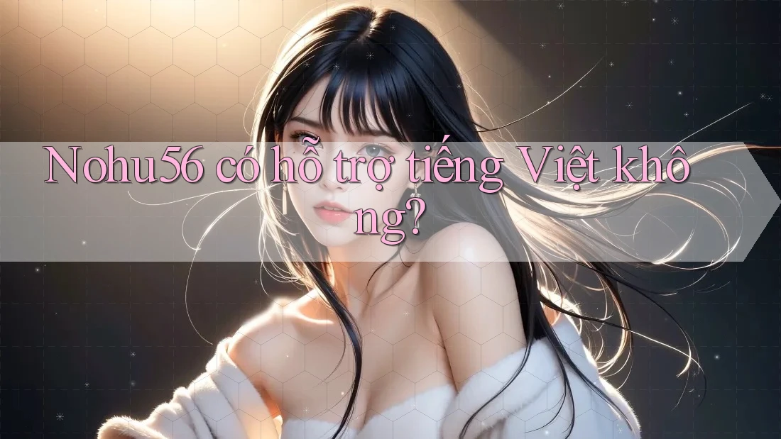 Nohu56 có hỗ trợ tiếng Việt không? Nohu56 có hỗ trợ tiếng Việt không?