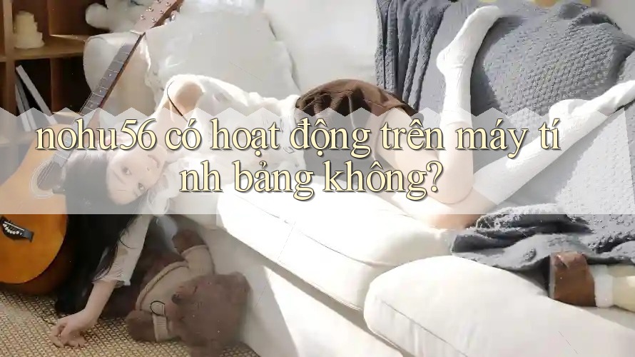 nohu56 có hoạt động trên máy tính bảng không? nohu56 có hoạt động trên máy tính bảng không?