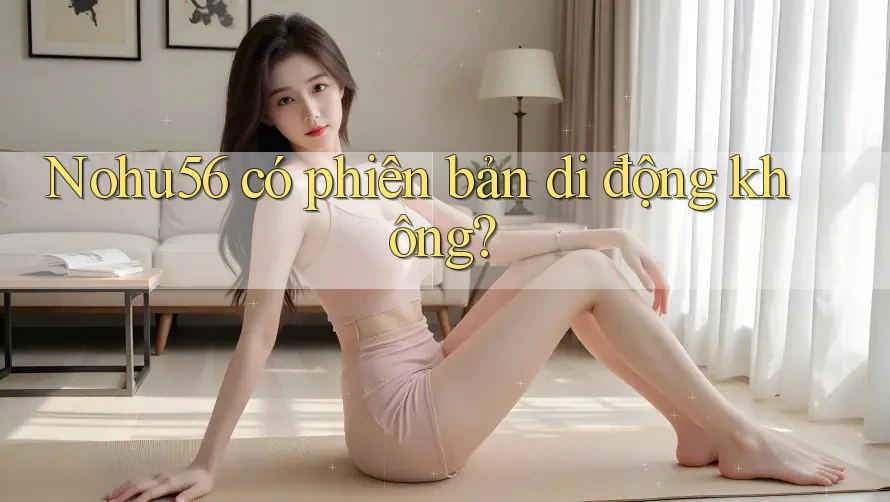 Nohu56 có phiên bản di động không? Nohu56 có phiên bản di động không?