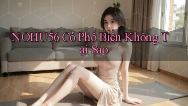 nohu56 có phổ biến không tại sao