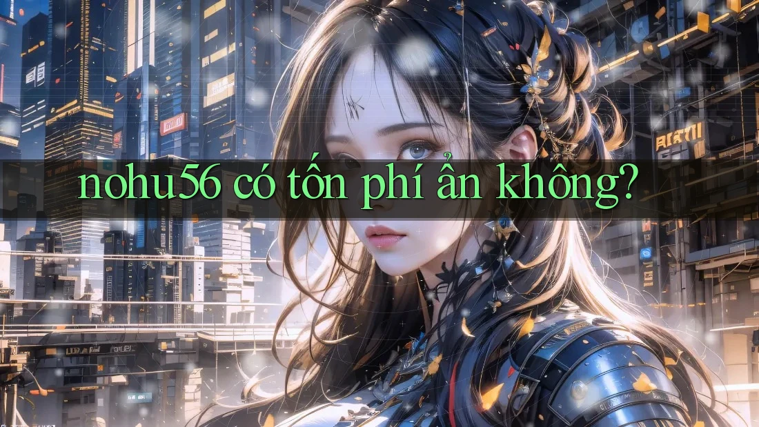 nohu56 có tốn phí ẩn không? nohu56 có tốn phí ẩn không?