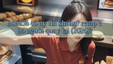 nohu56 có uy tín không recap cho người quay lại (2026)