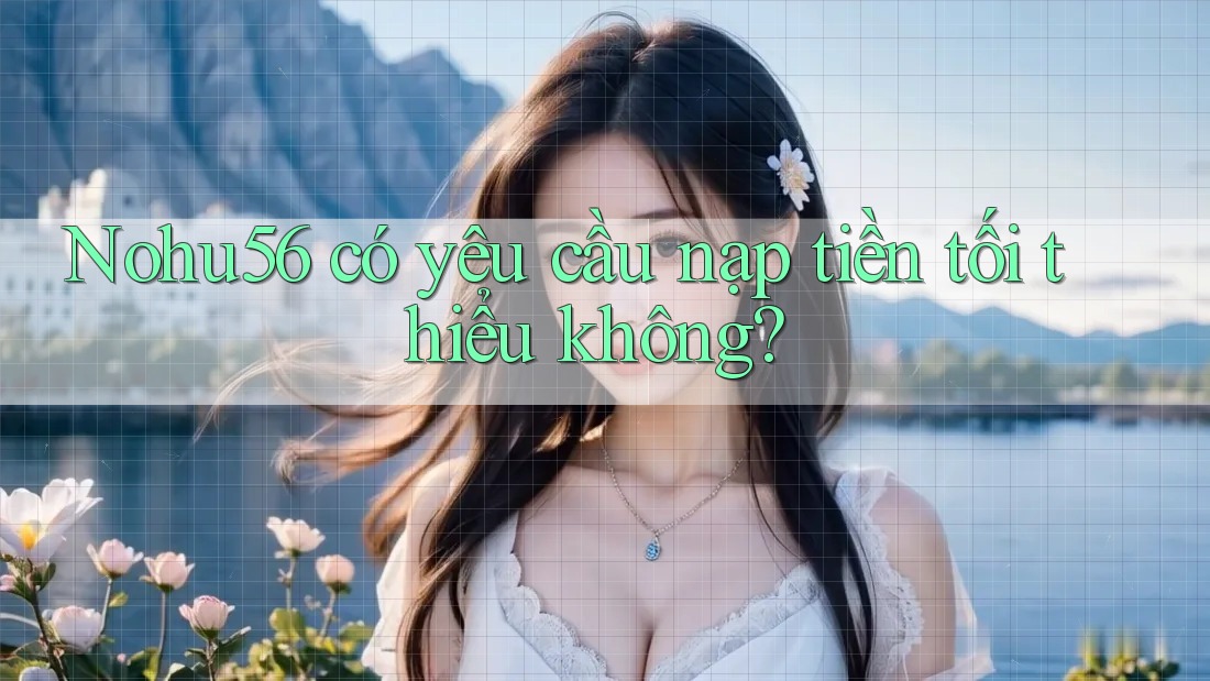 Nohu56 có yêu cầu nạp tiền tối thiểu không? Nohu56 có yêu cầu nạp tiền tối thiểu không?