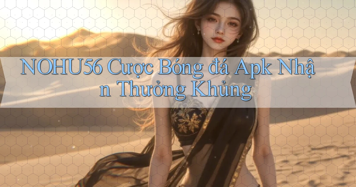 nohu56  cược bóng đá apk nhận thưởng khủng