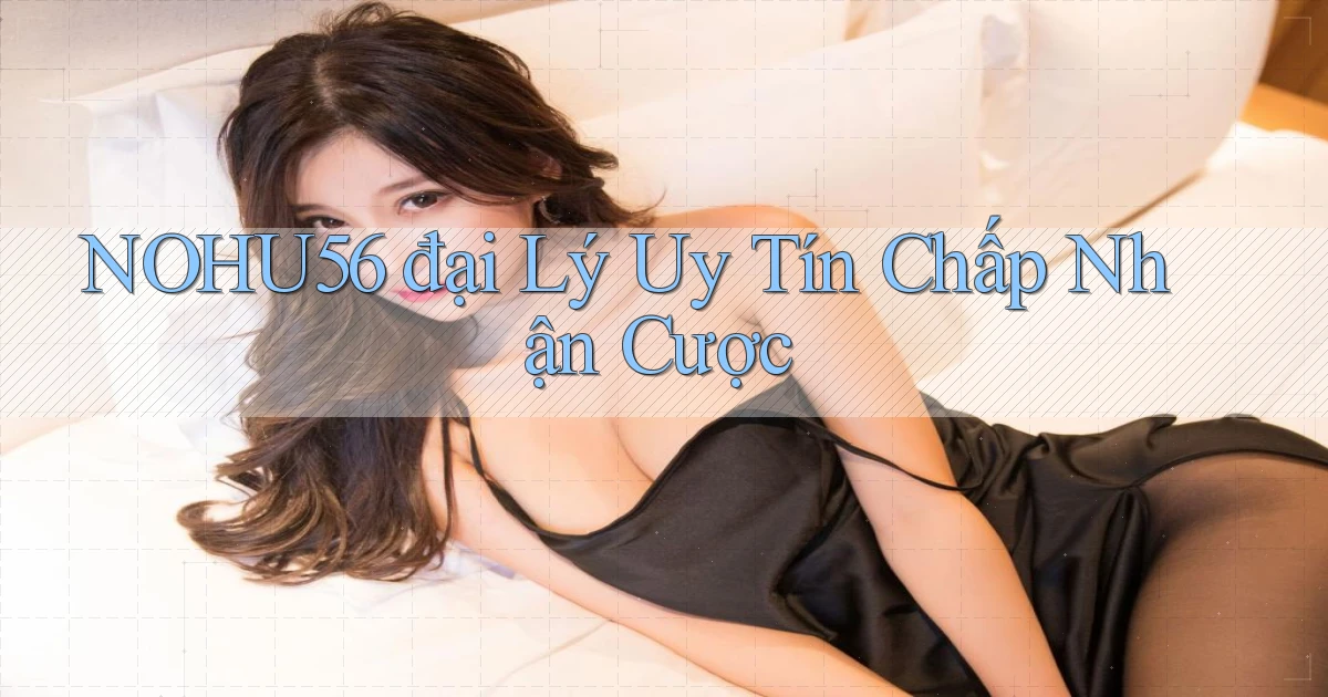 nohu56  đại lý uy tín chấp nhận cược