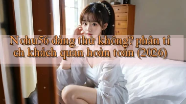 Nohu56 đáng thử không phân tích khách quan hoàn toàn (2026)