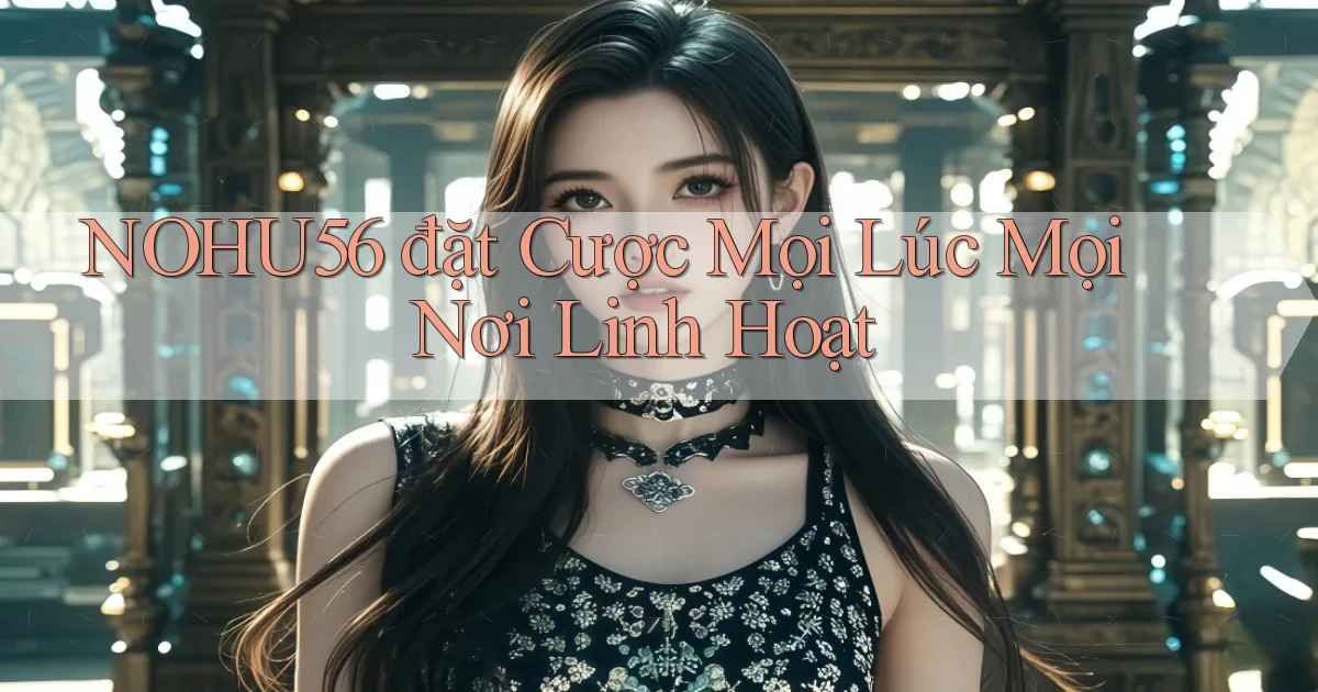 nohu56  đặt cược mọi lúc mọi nơi linh hoạt