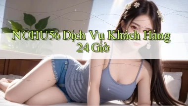 nohu56 Dịch vụ khách hàng 24 giờ