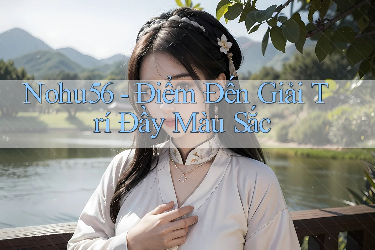 Nohu56 - Điểm Đến Giải Trí Đầy Màu Sắc Nohu56 - Điểm Đến Giải Trí Đầy Màu Sắc