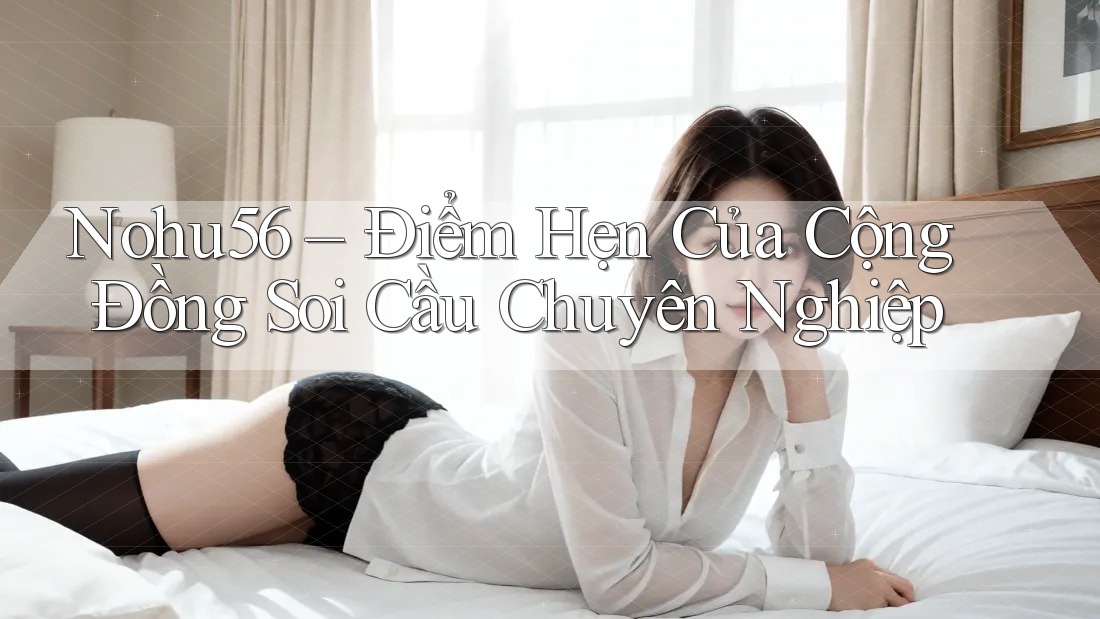 Nohu56 – Điểm Hẹn Của Cộng Đồng Soi Cầu Chuyên Nghiệp Nohu56 – Điểm Hẹn Của Cộng Đồng Soi Cầu Chuyên Nghiệp