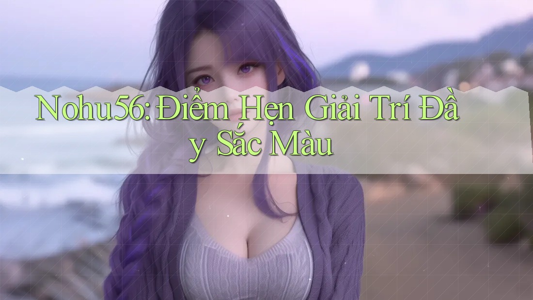 Nohu56: Điểm Hẹn Giải Trí Đầy Sắc Màu Nohu56: Điểm Hẹn Giải Trí Đầy Sắc Màu