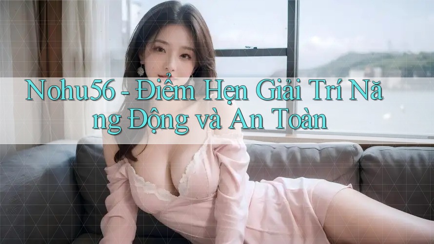 Nohu56 - Điểm Hẹn Giải Trí Năng Động và An Toàn Nohu56 - Điểm Hẹn Giải Trí Năng Động và An Toàn