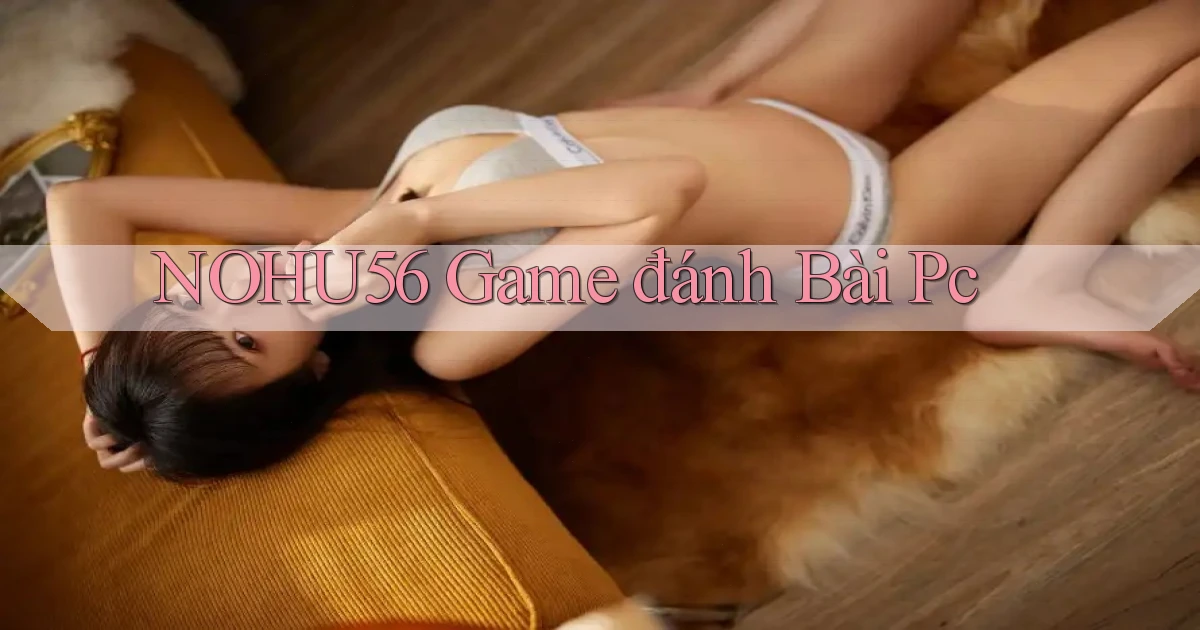 nohu56  game đánh bài pc
