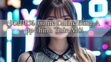nohu56 ｜ Game Online Bằng App Chính Thức Mới