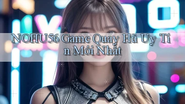 nohu56  game quay hũ uy tín mới nhất