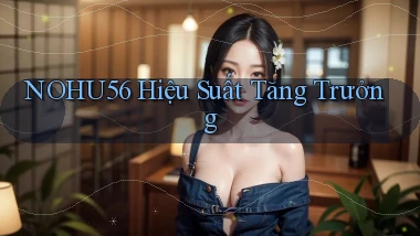 nohu56  hiệu suất tăng trưởng