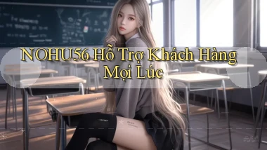 nohu56  hỗ trợ khách hàng mọi lúc
