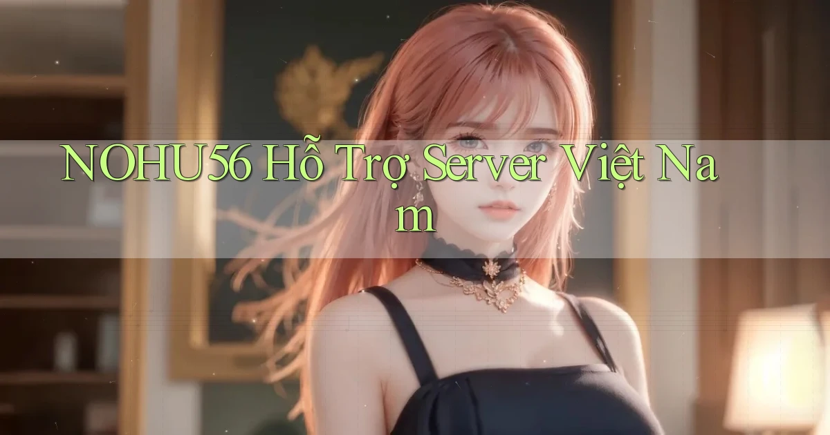 nohu56 hỗ trợ server việt nam