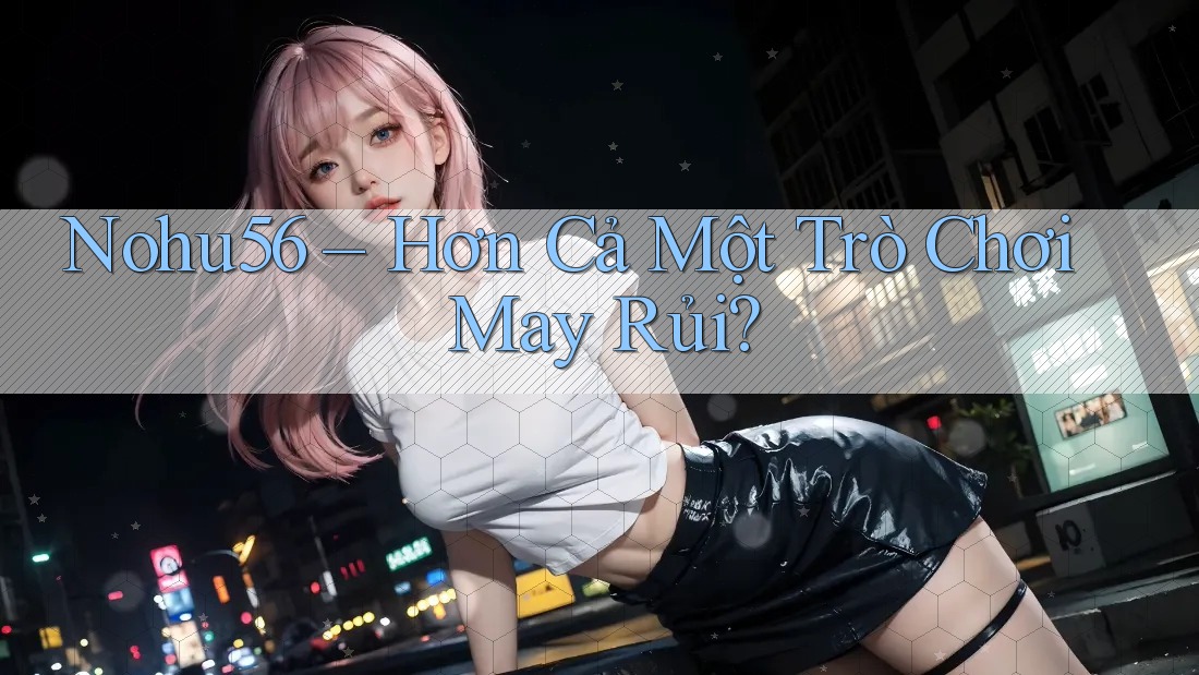 Nohu56 – Hơn Cả Một Trò Chơi May Rủi? Nohu56 – Hơn Cả Một Trò Chơi May Rủi?