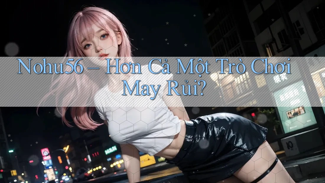 Nohu56 – Hơn Cả Một Trò Chơi May Rủi? Nohu56 – Hơn Cả Một Trò Chơi May Rủi?